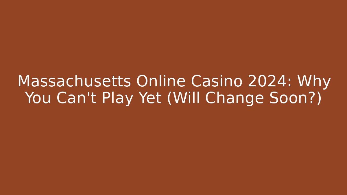 Massachusetts Online Casino 2024: Why You Can't Play Yet (Will Change Soon?)