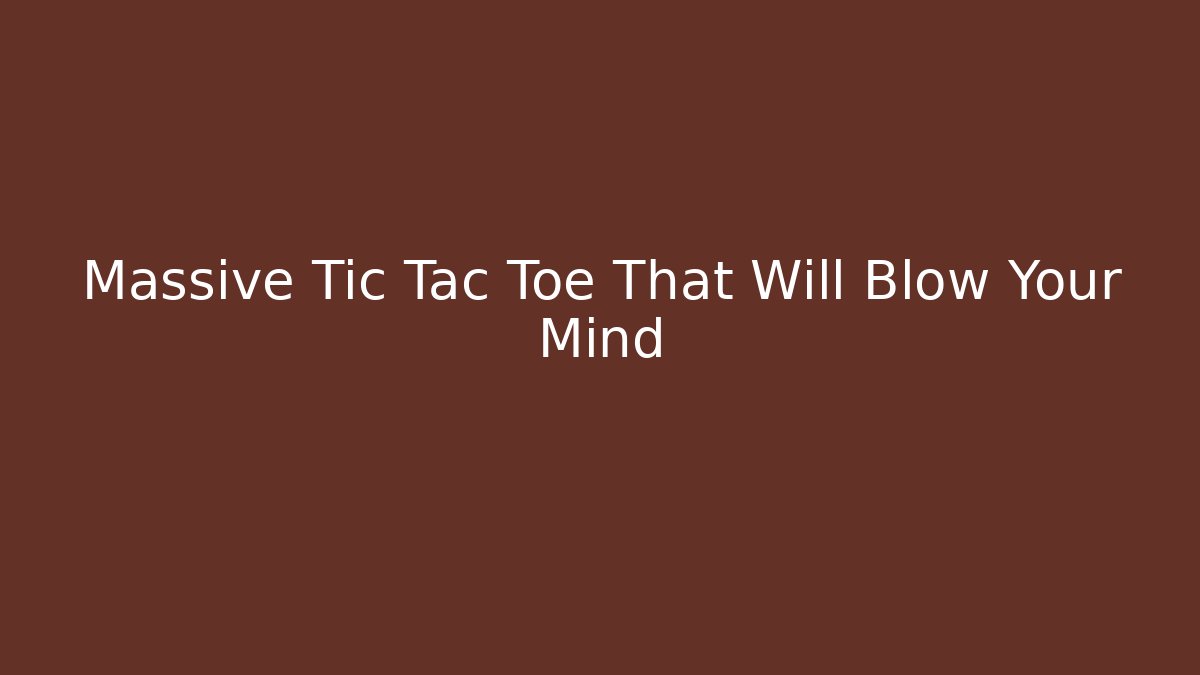 Massive Tic Tac Toe That Will Blow Your Mind