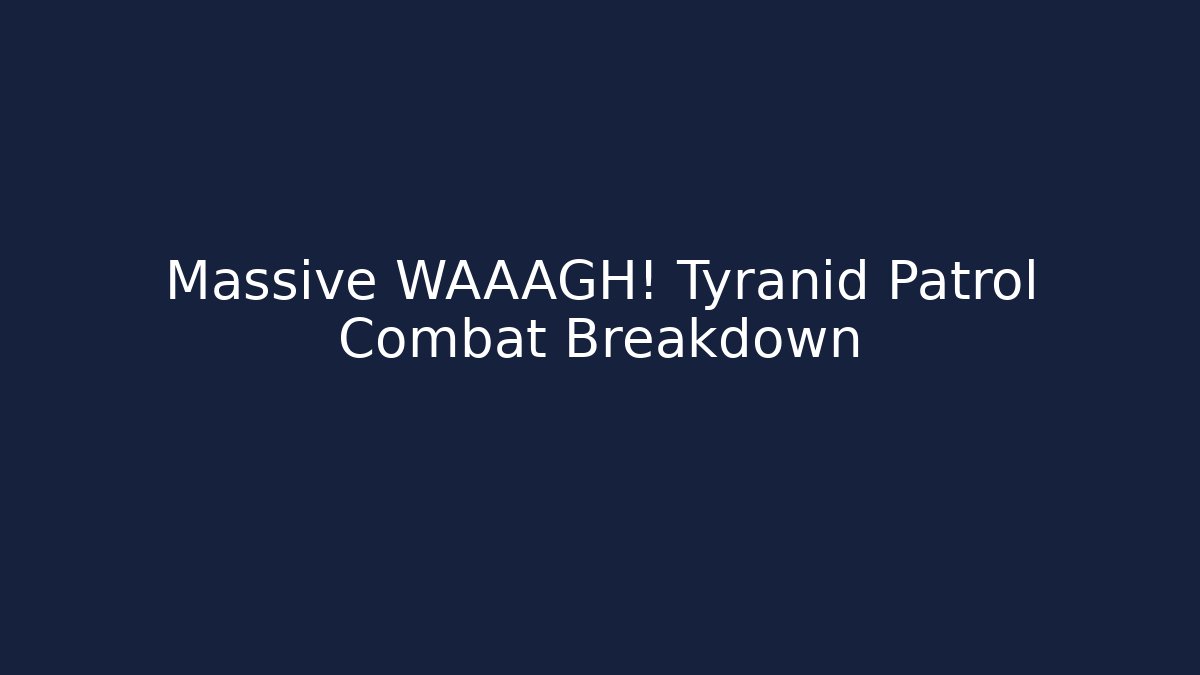 Massive WAAAGH! Tyranid Patrol Combat Breakdown