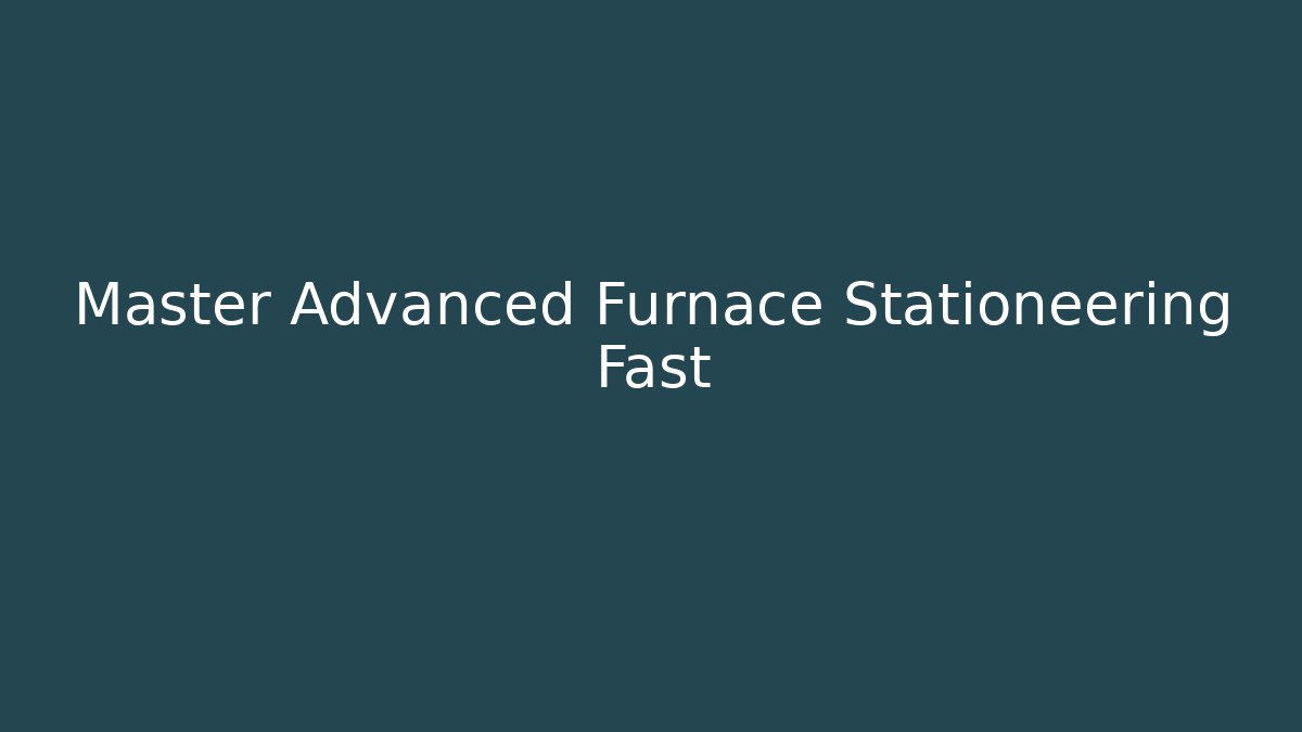Master Advanced Furnace Stationeering Fast