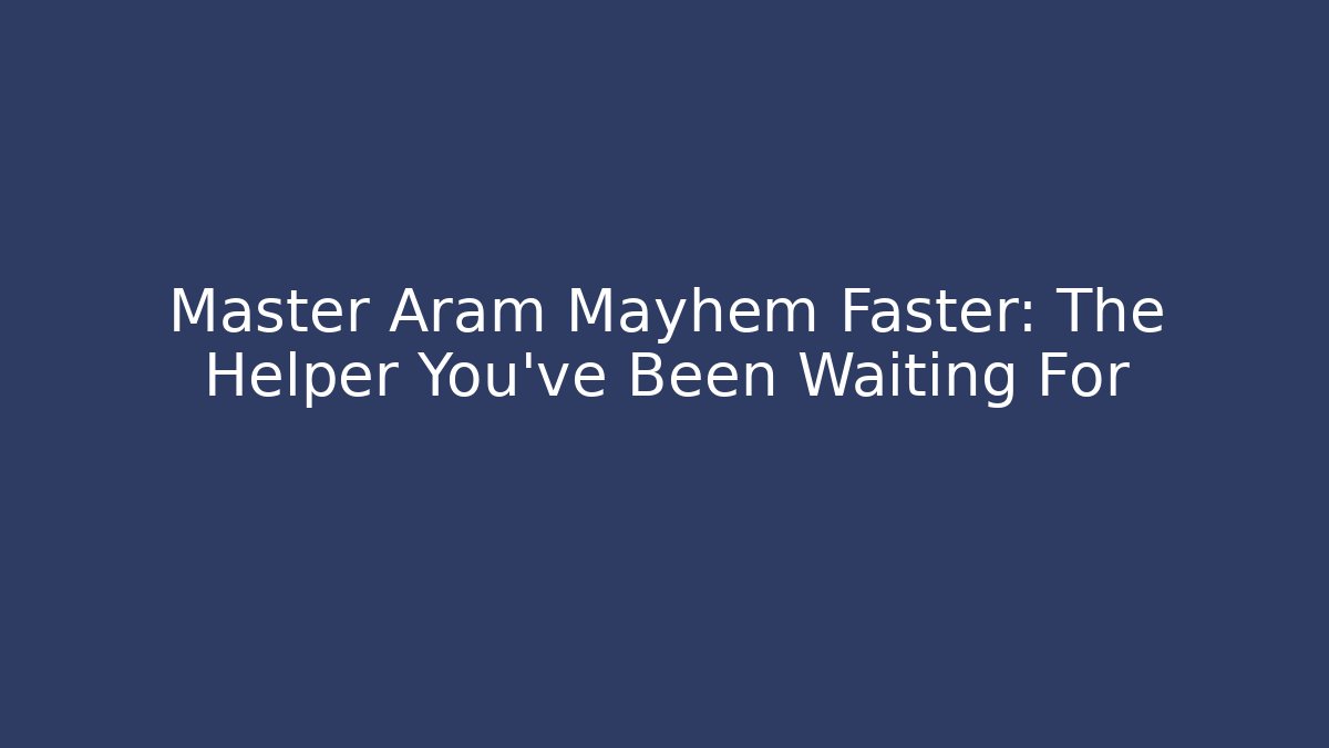 Master Aram Mayhem Faster: The Helper You've Been Waiting For