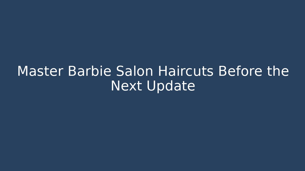 Master Barbie Salon Haircuts Before the Next Update