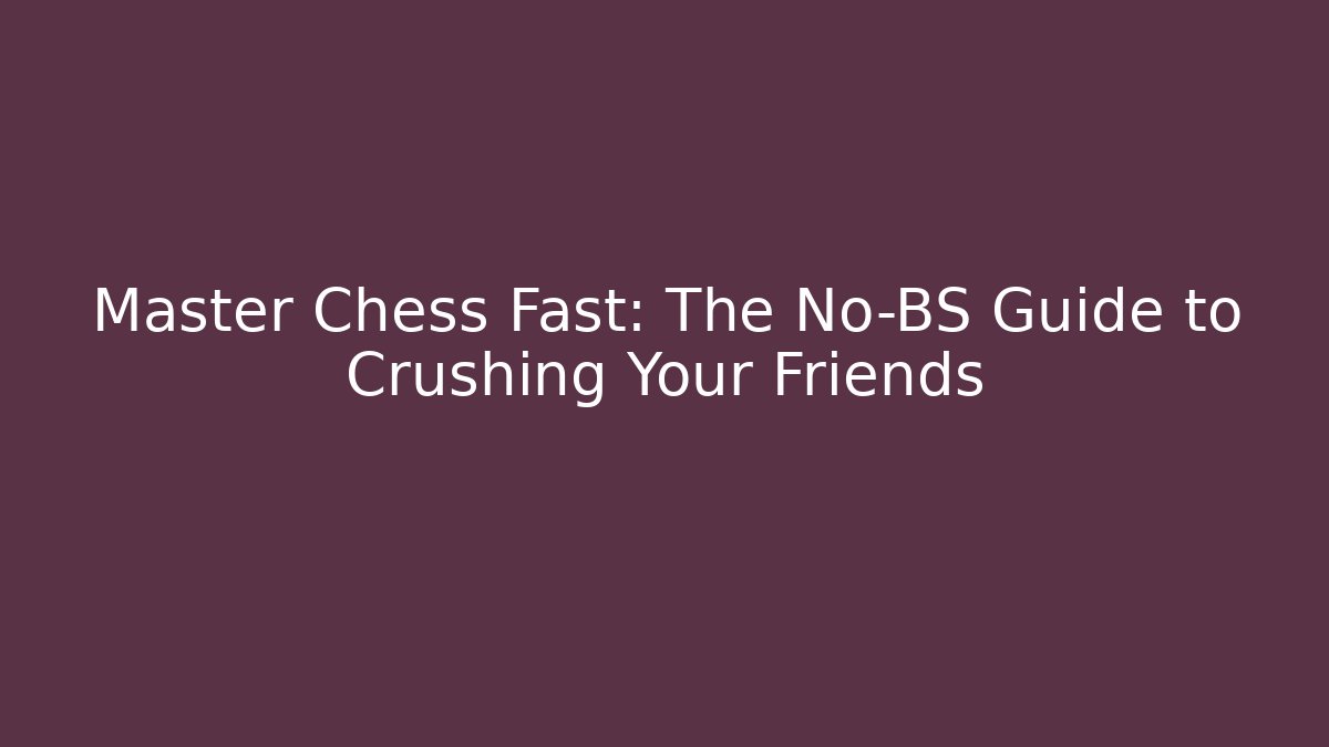Master Chess Fast: The No-BS Guide to Crushing Your Friends