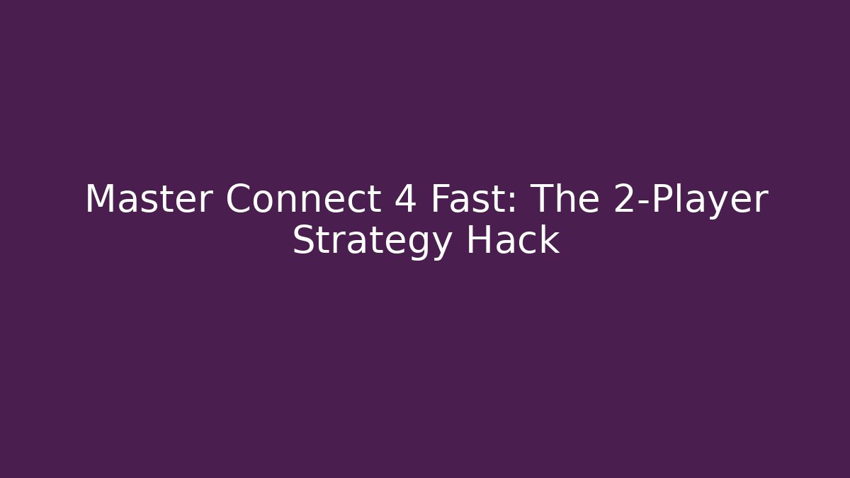 Master Connect 4 Fast: The 2-Player Strategy Hack