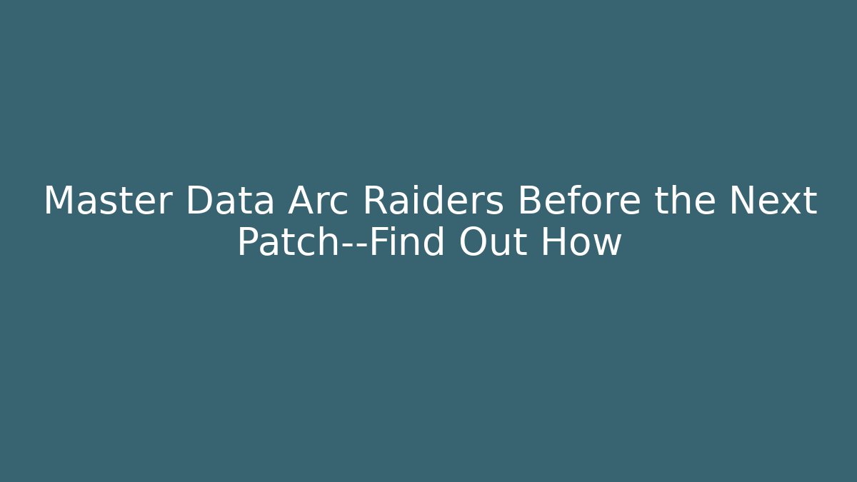Master Data Arc Raiders Before the Next Patch—Find Out How - The Family Holidays