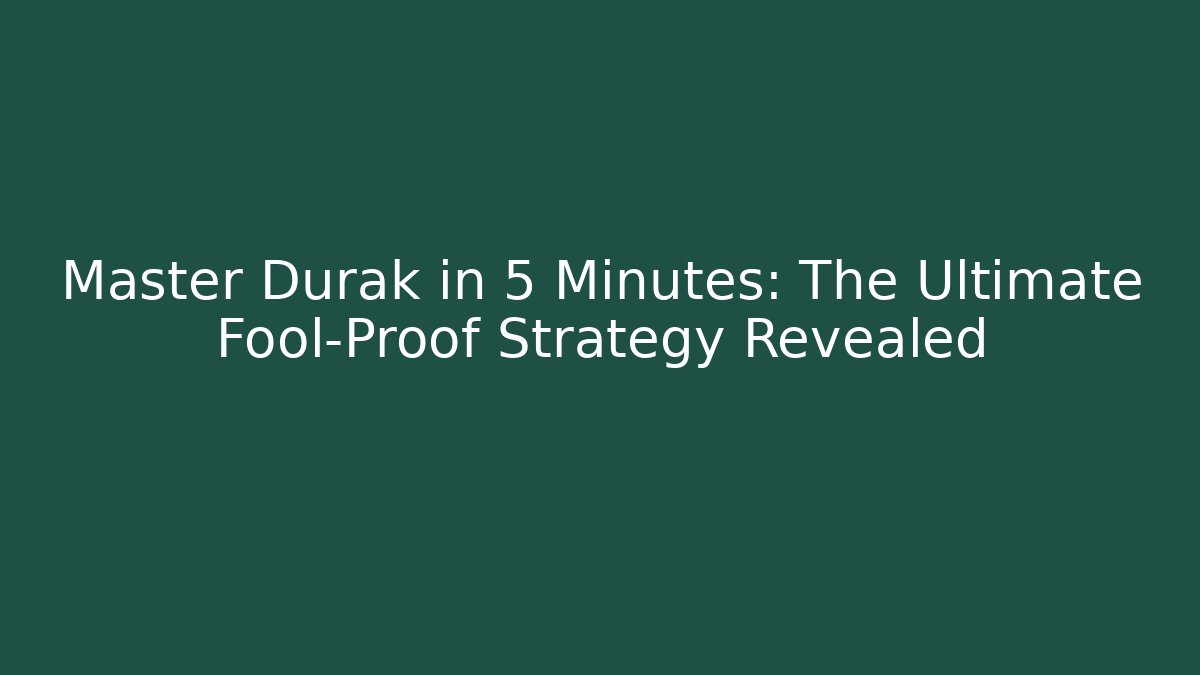 Master Durak in 5 Minutes: The Ultimate Fool-Proof Strategy Revealed