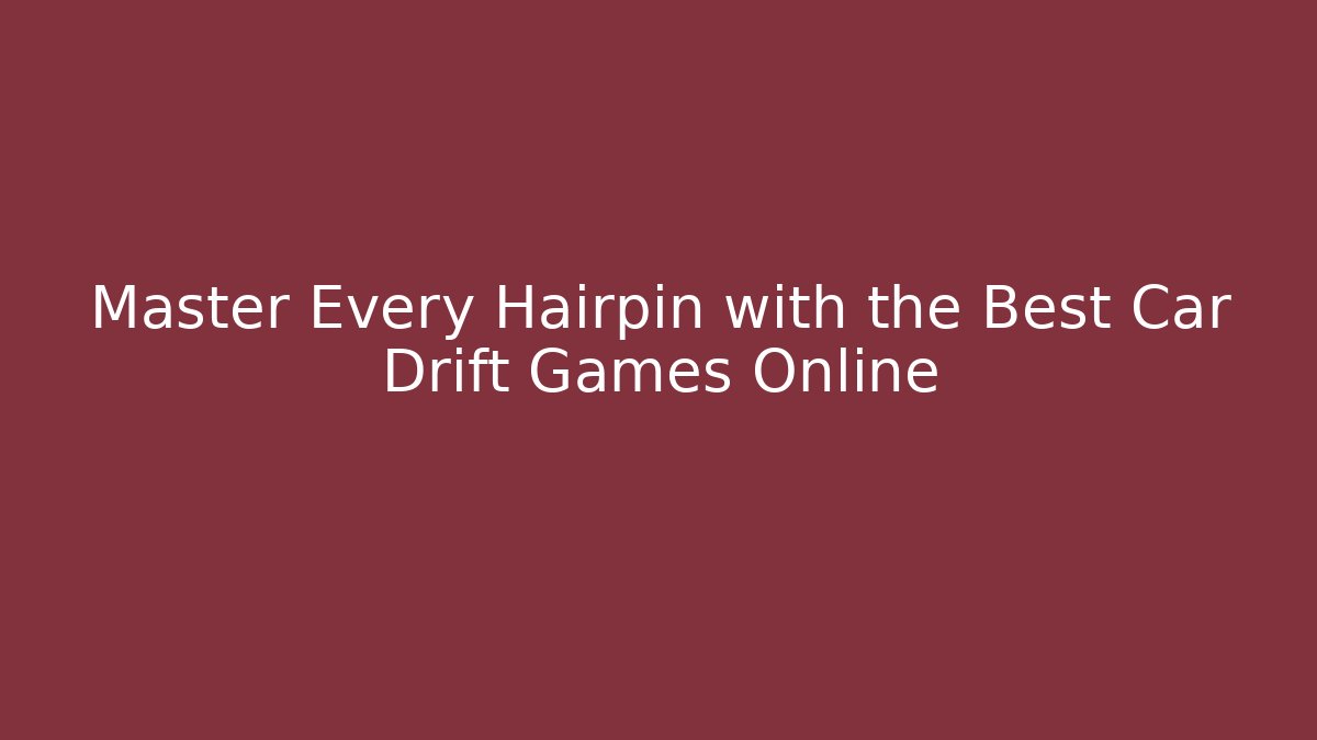 Master Every Hairpin with the Best Car Drift Games Online