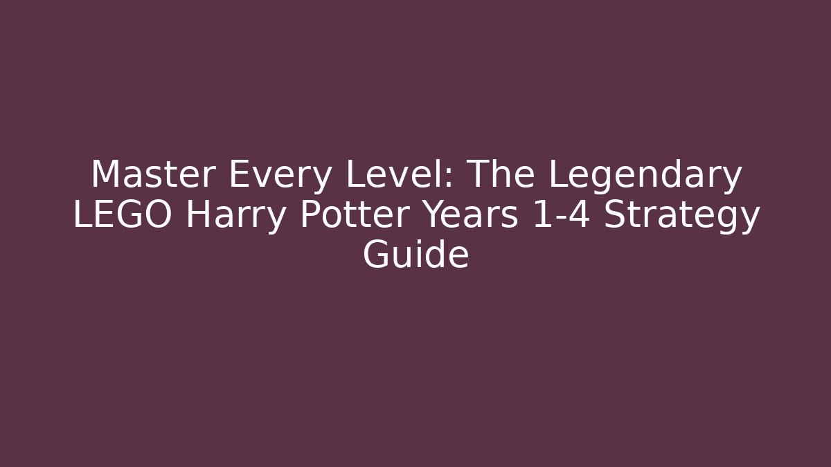 Master Every Level: The Legendary LEGO Harry Potter Years 1-4 Strategy Guide