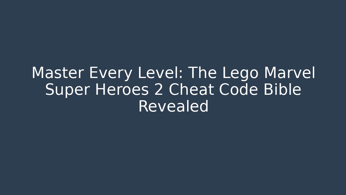Master Every Level: The Lego Marvel Super Heroes 2 Cheat Code Bible Revealed