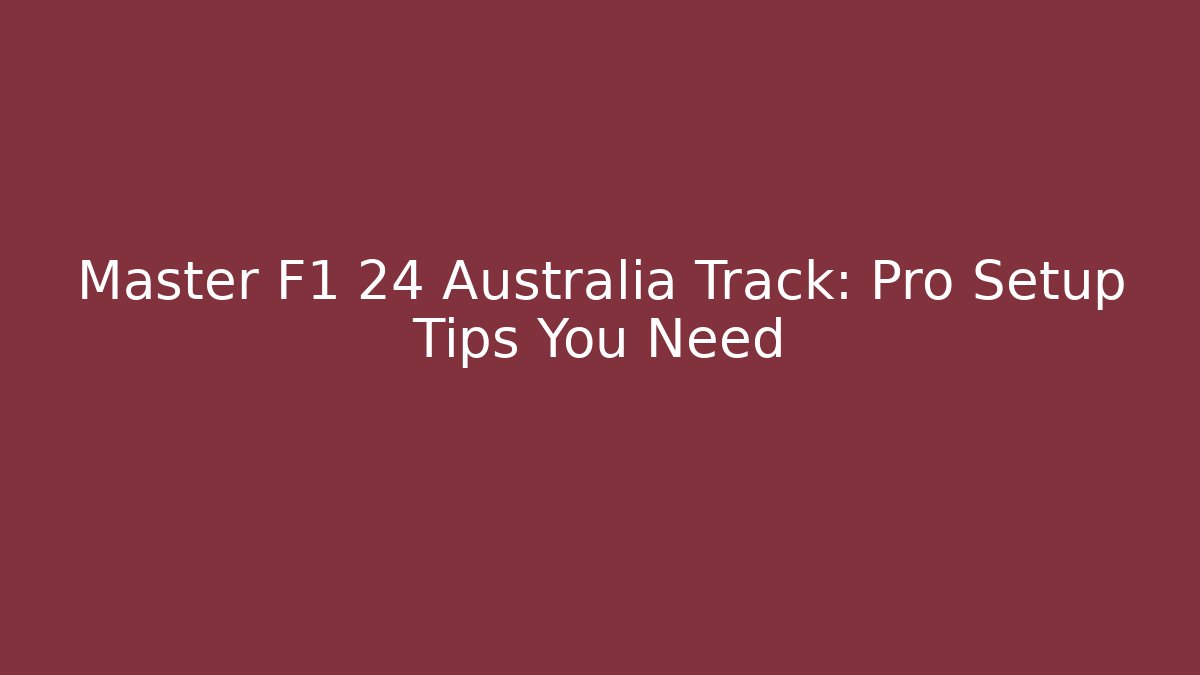 Master F1 24 Australia Track: Pro Setup Tips You Need