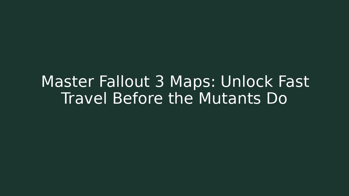 Master Fallout 3 Maps: Unlock Fast Travel Before the Mutants Do