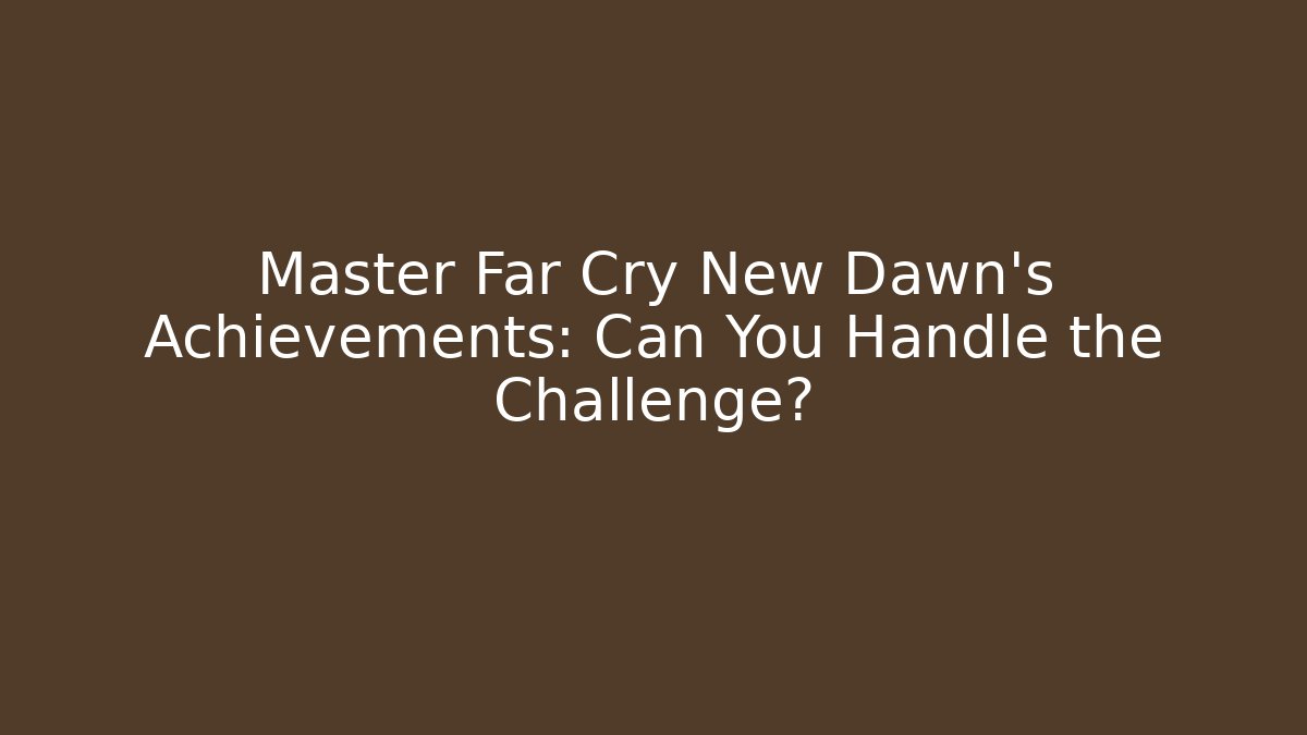 Master Far Cry New Dawn's Achievements: Can You Handle the Challenge?