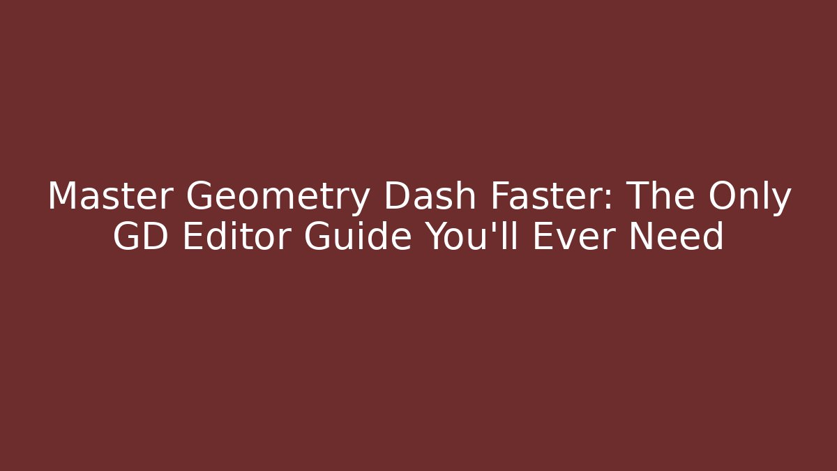 Master Geometry Dash Faster: The Only GD Editor Guide You’ll Ever Need