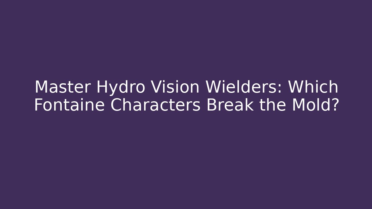 Master Hydro Vision Wielders: Which Fontaine Characters Break the Mold?