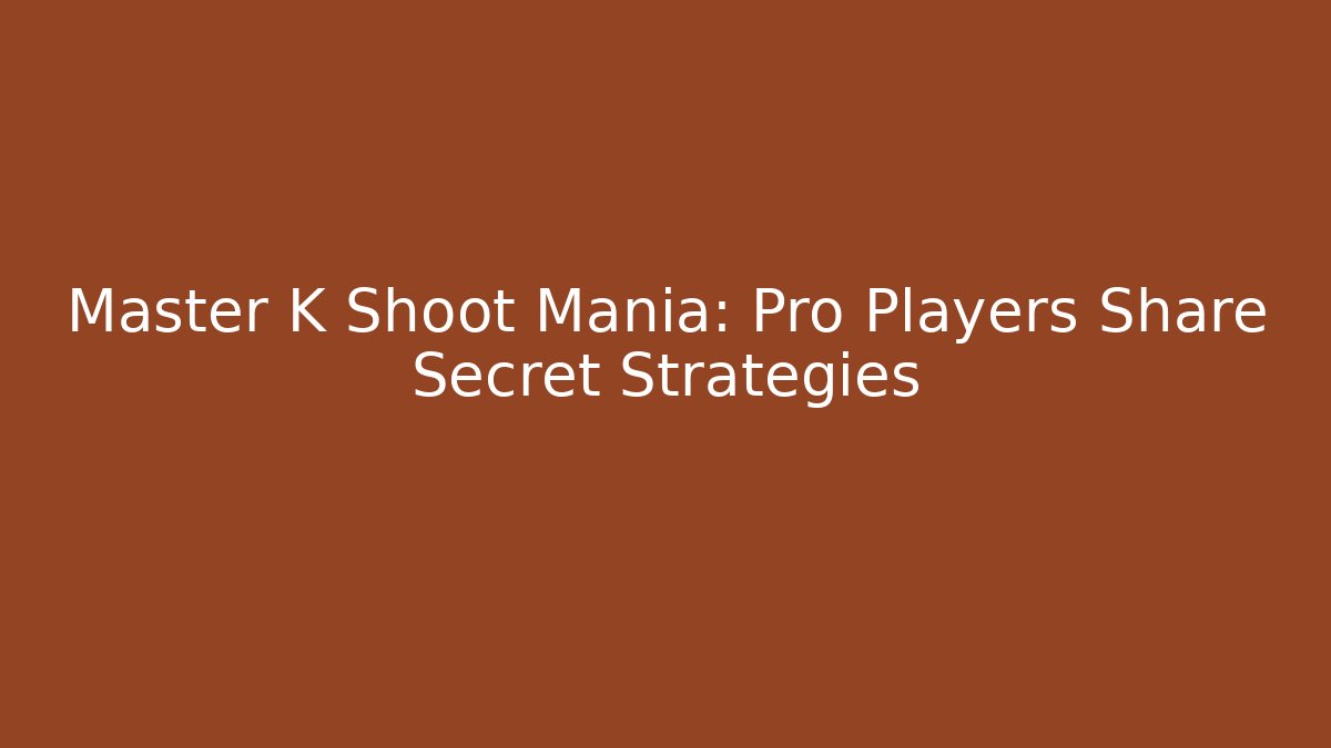 Master K Shoot Mania: Pro Players Share Secret Strategies