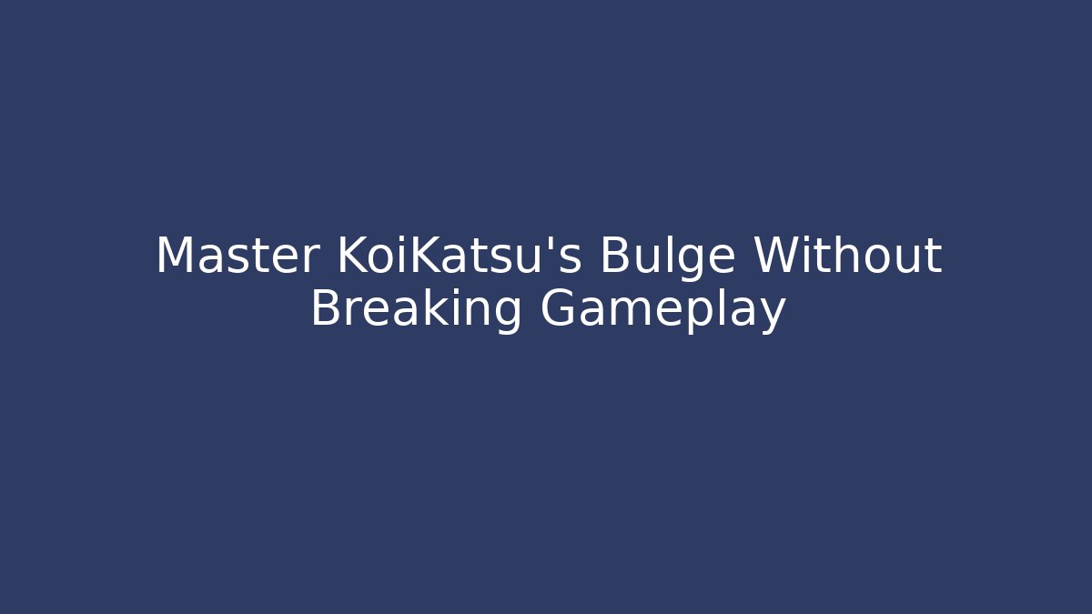 Master KoiKatsu's Bulge Without Breaking Gameplay
