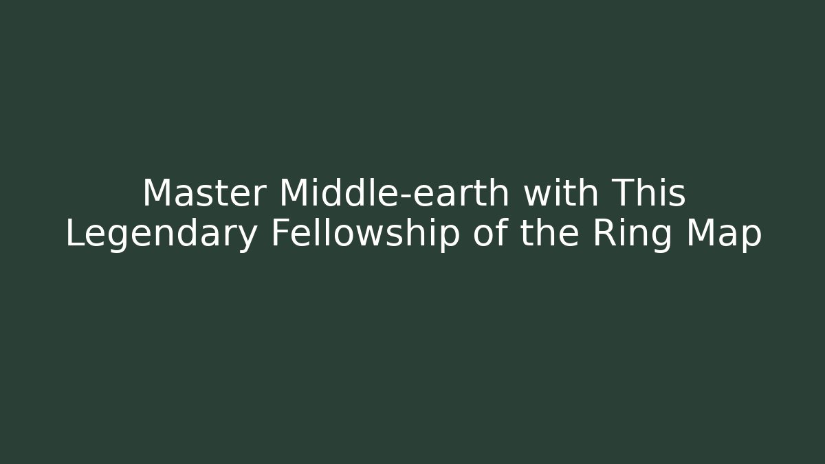 Master Middle-earth with This Legendary Fellowship of the Ring Map