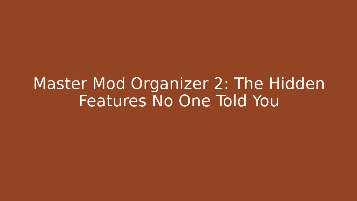 Master Mod Organizer 2: The Hidden Features No One Told You