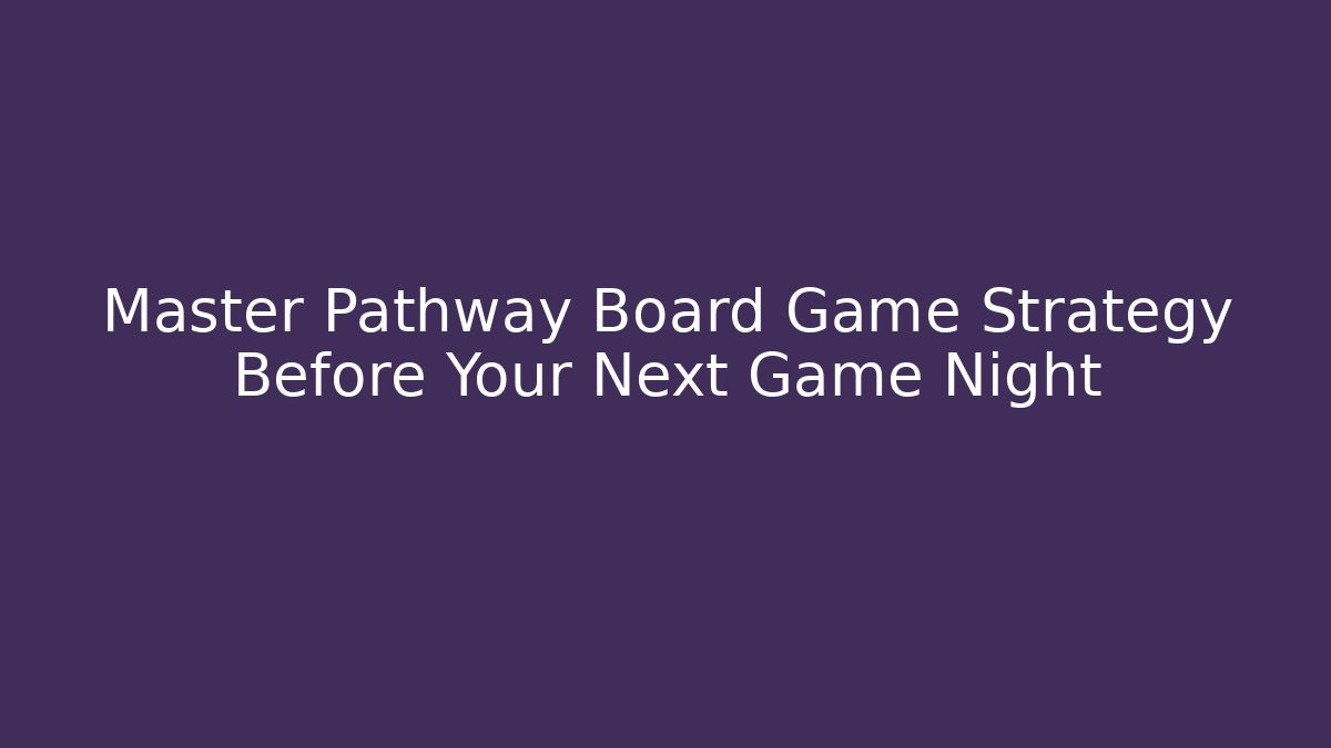Master Pathway Board Game Strategy Before Your Next Game Night