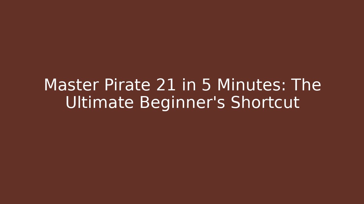 Master Pirate 21 in 5 Minutes: The Ultimate Beginner's Shortcut