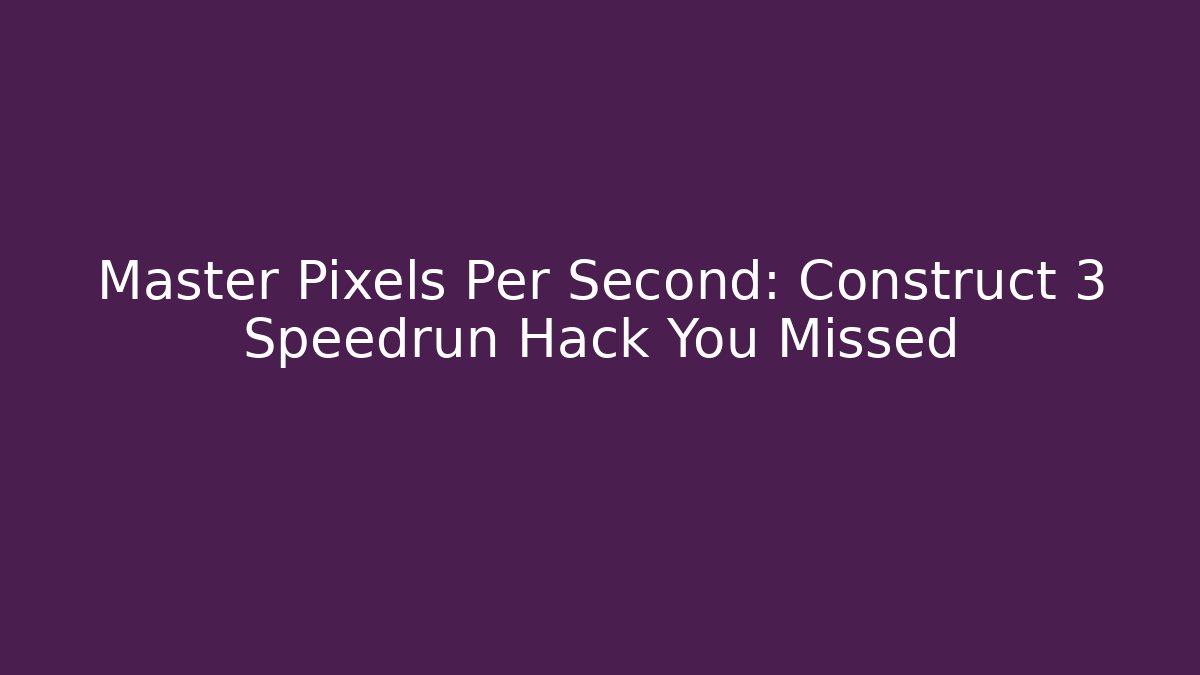 Master Pixels Per Second: Construct 3 Speedrun Hack You Missed