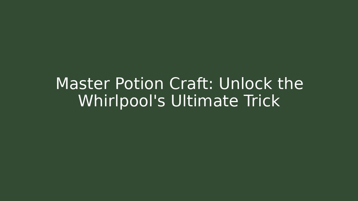 Master Potion Craft: Unlock the Whirlpool’s Ultimate Trick - The Family Holidays