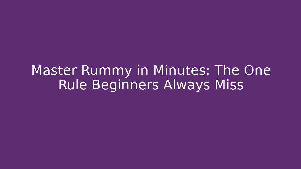 Master Rummy in Minutes: The One Rule Beginners Always Miss