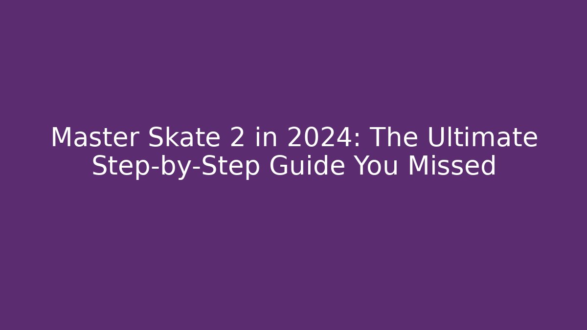 Master Skate 2 in 2024: The Ultimate Step-by-Step Guide You Missed