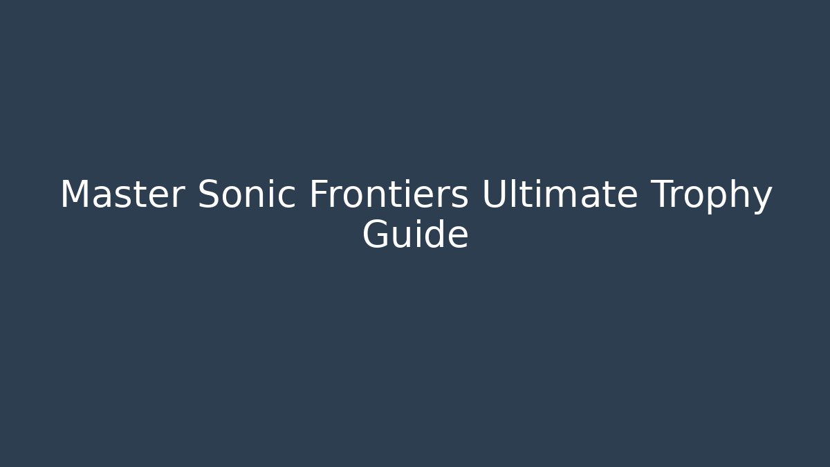 Master Sonic Frontiers Ultimate Trophy Guide