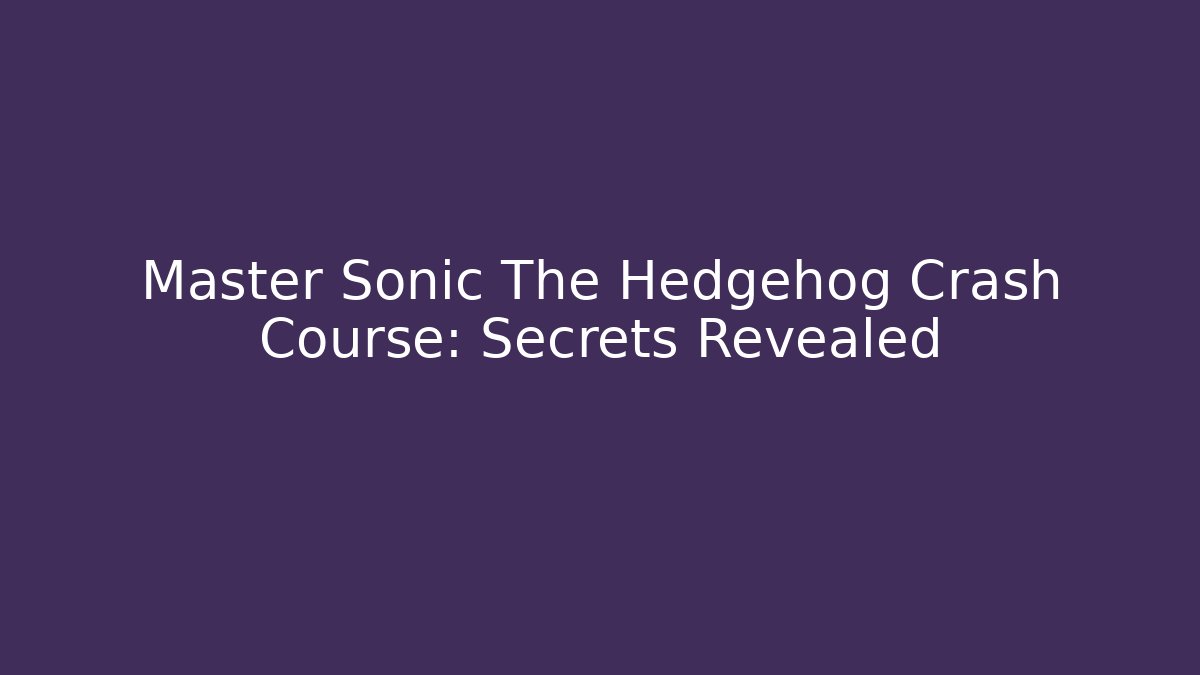 Master Sonic The Hedgehog Crash Course: Secrets Revealed