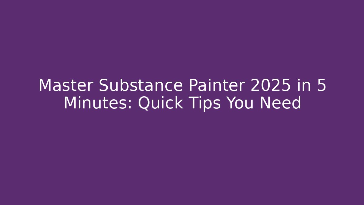 Master Substance Painter 2025 in 5 Minutes: Quick Tips You Need