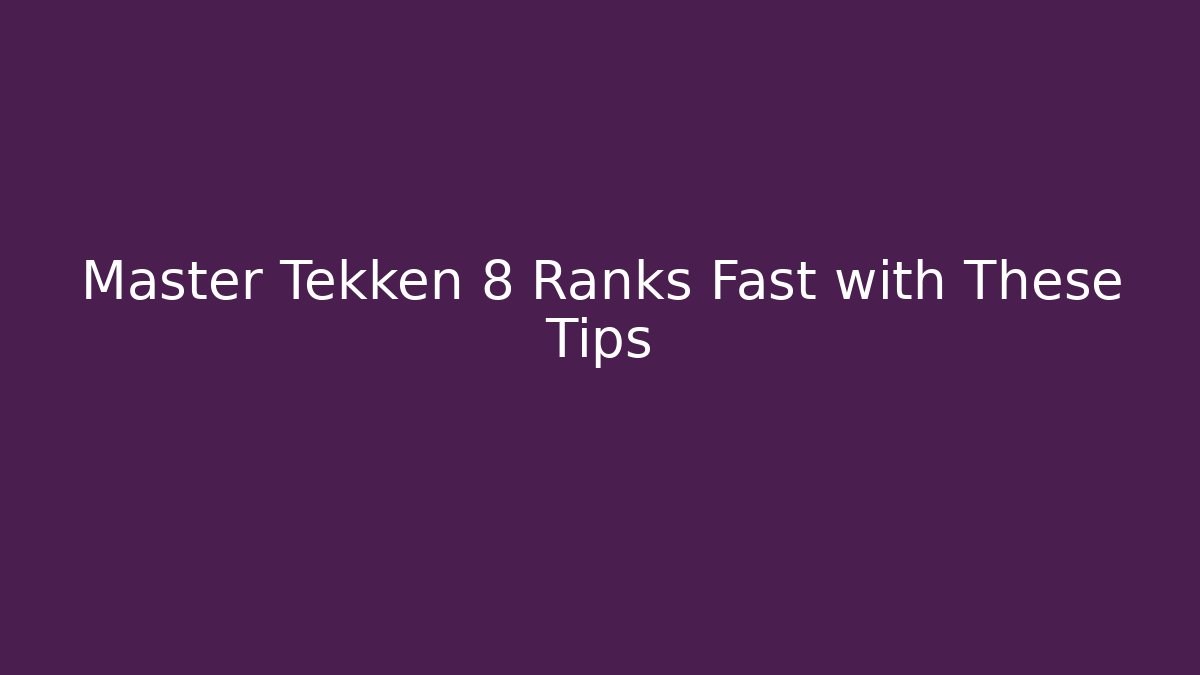 Master Tekken 8 Ranks Fast with These Tips - The Family Holidays