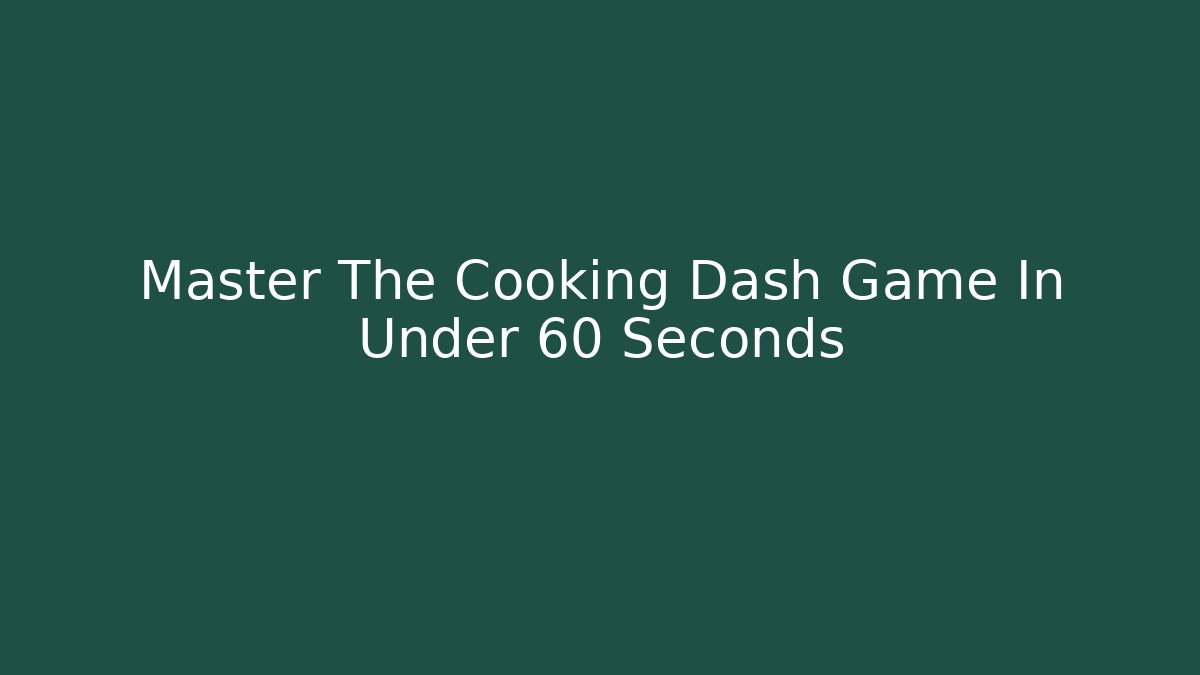 Master The Cooking Dash Game In Under 60 Seconds