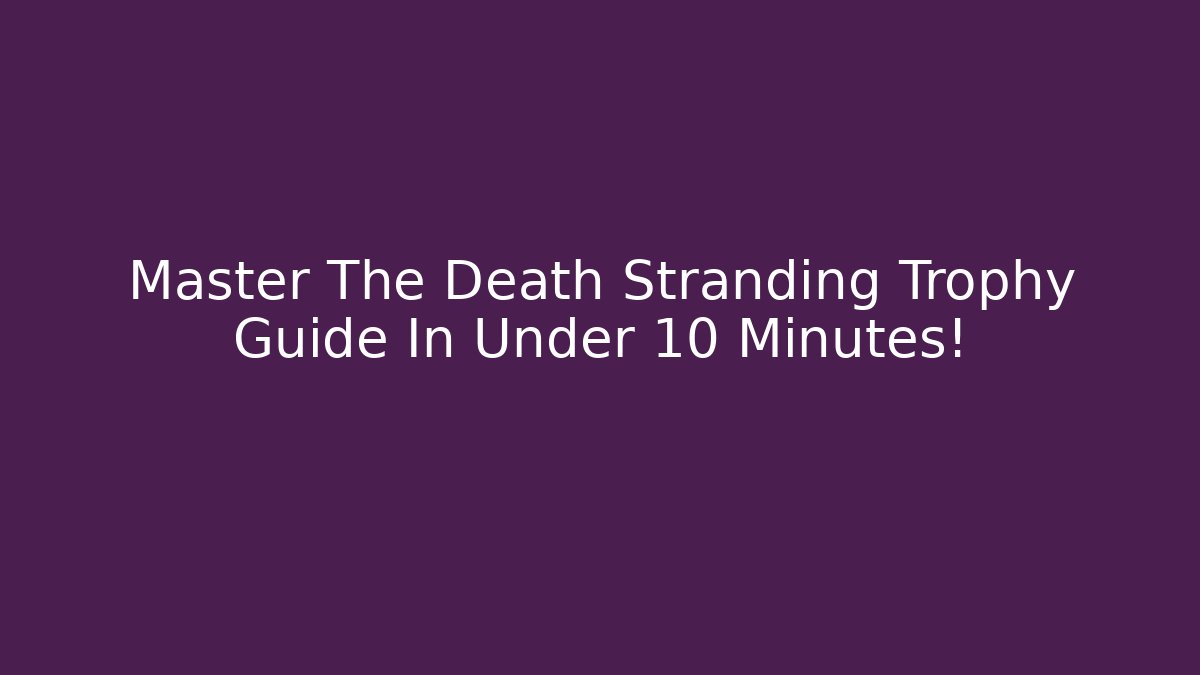 Master The Death Stranding Trophy Guide In Under 10 Minutes! - The Family Holidays