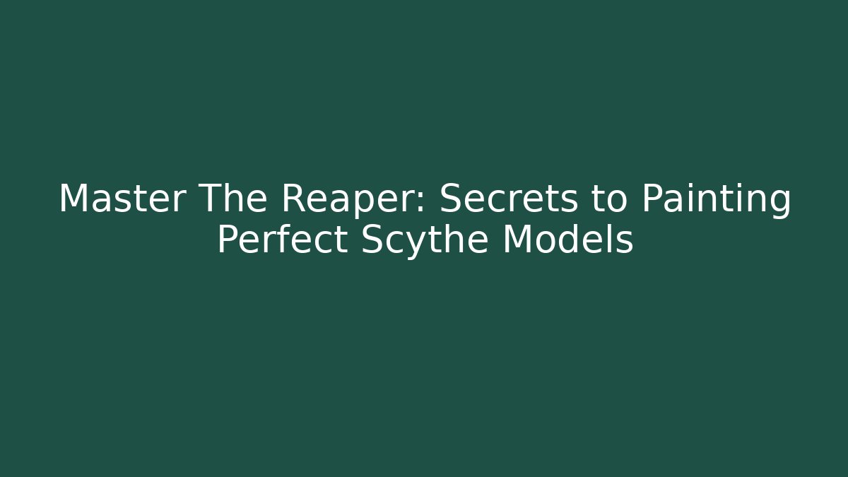 Master The Reaper: Secrets to Painting Perfect Scythe Models
