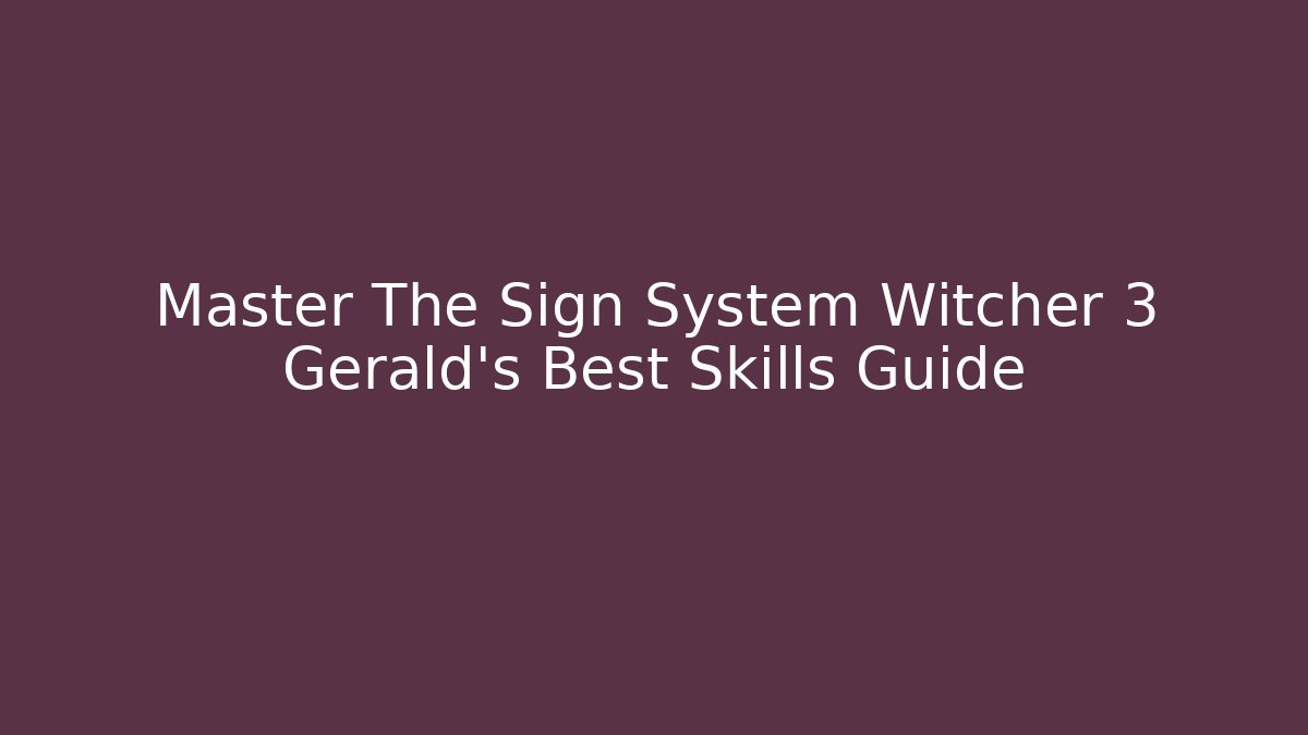 Master The Sign System Witcher 3 Gerald's Best Skills Guide
