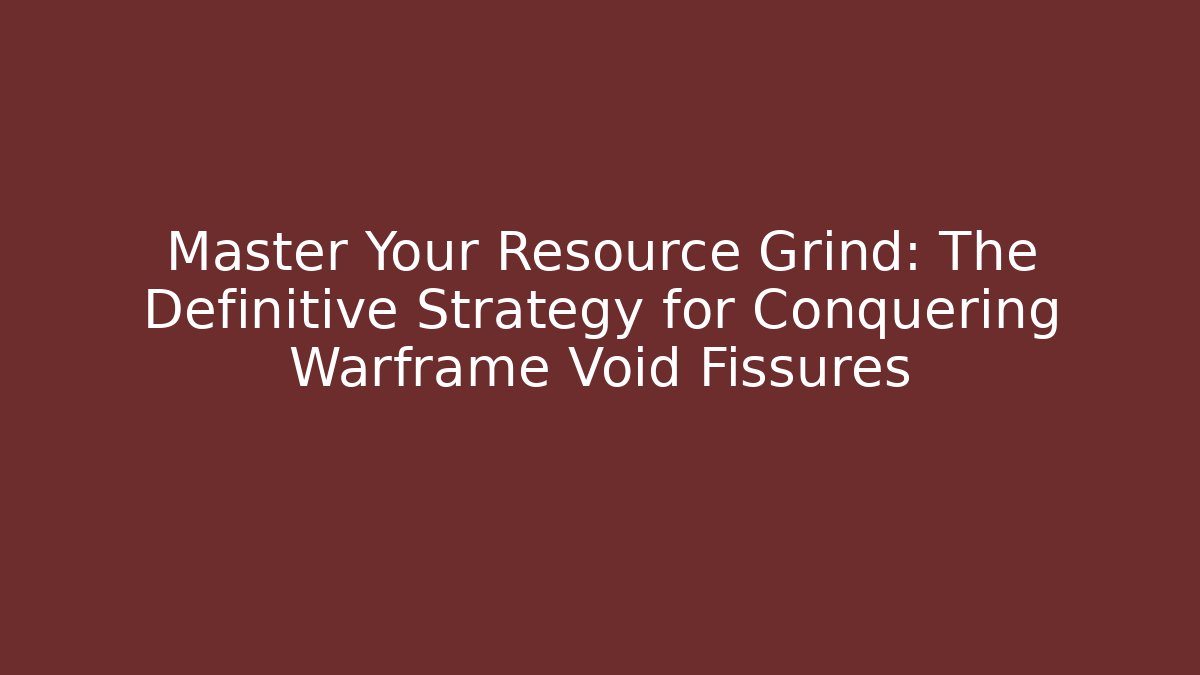 Master Your Resource Grind: The Definitive Strategy for Conquering Warframe Void Fissures - The Family Holidays