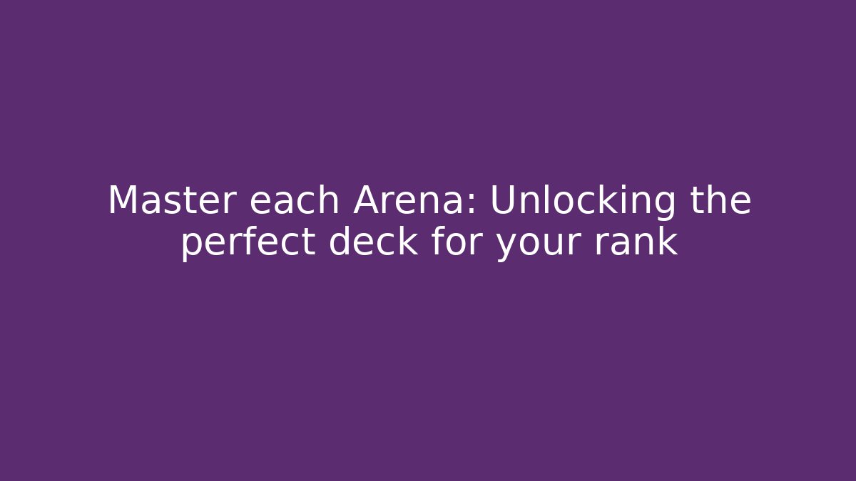 Master each Arena: Unlocking the perfect deck for your rank
