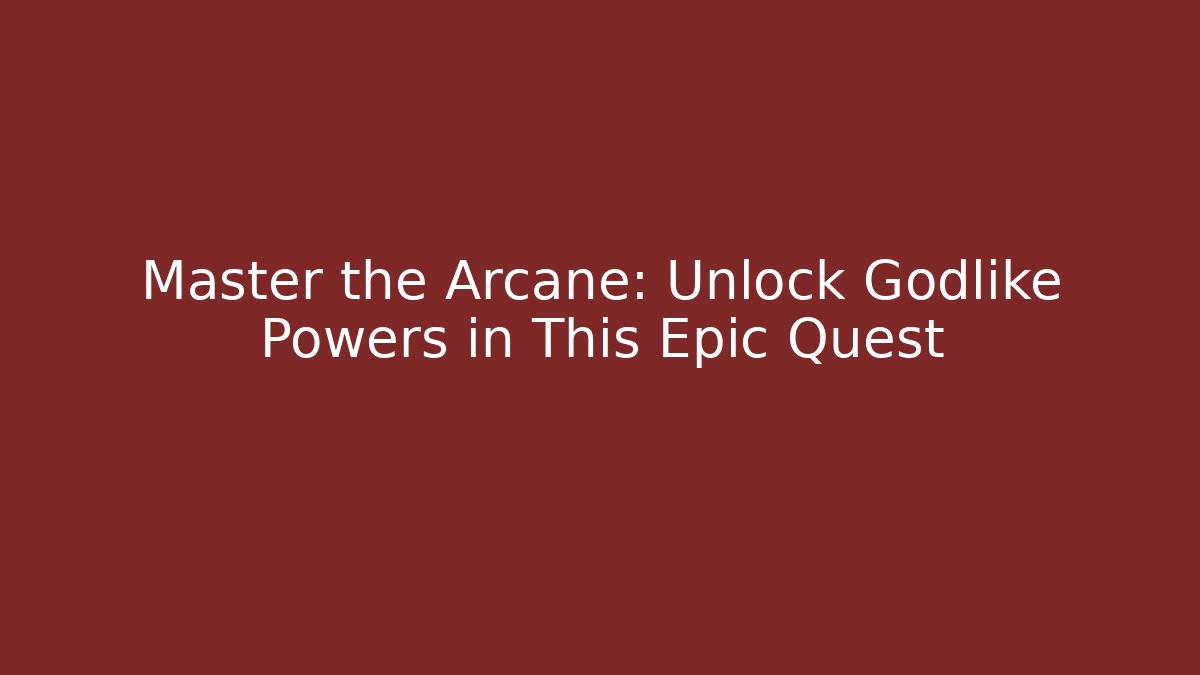 Master the Arcane: Unlock Godlike Powers in This Epic Quest
