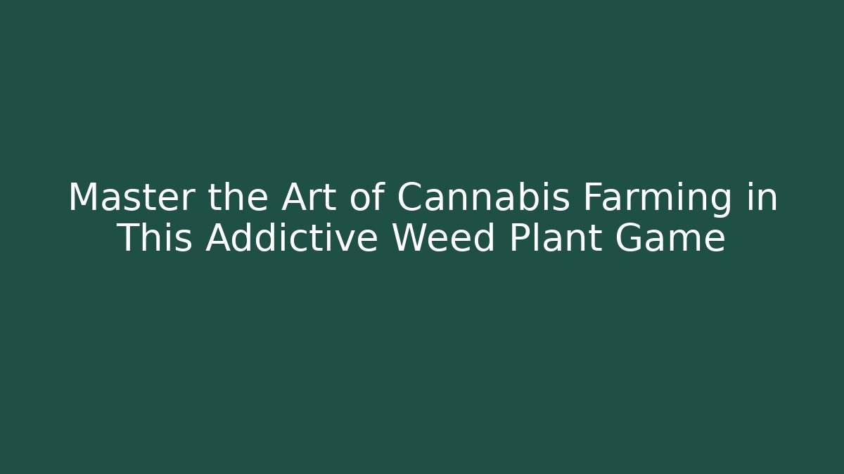 Master the Art of Cannabis Farming in This Addictive Weed Plant Game