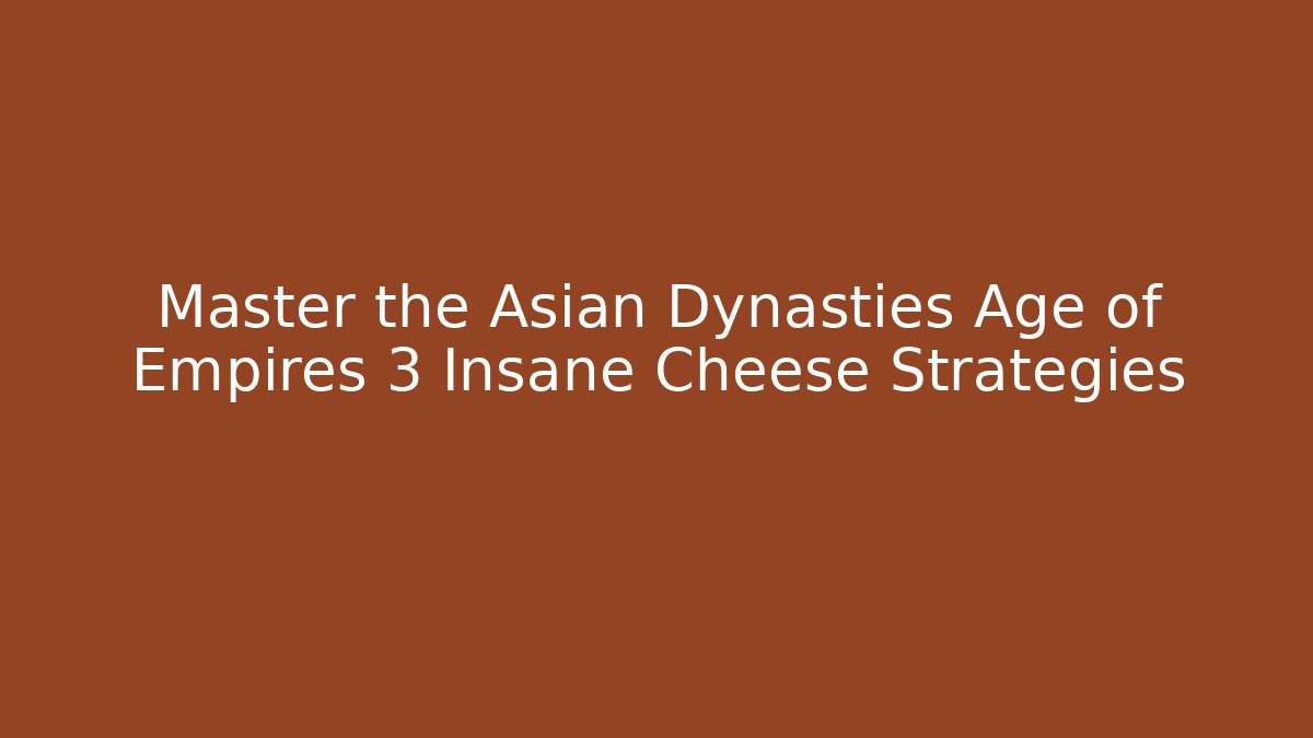 Master the Asian Dynasties Age of Empires 3 Insane Cheese Strategies