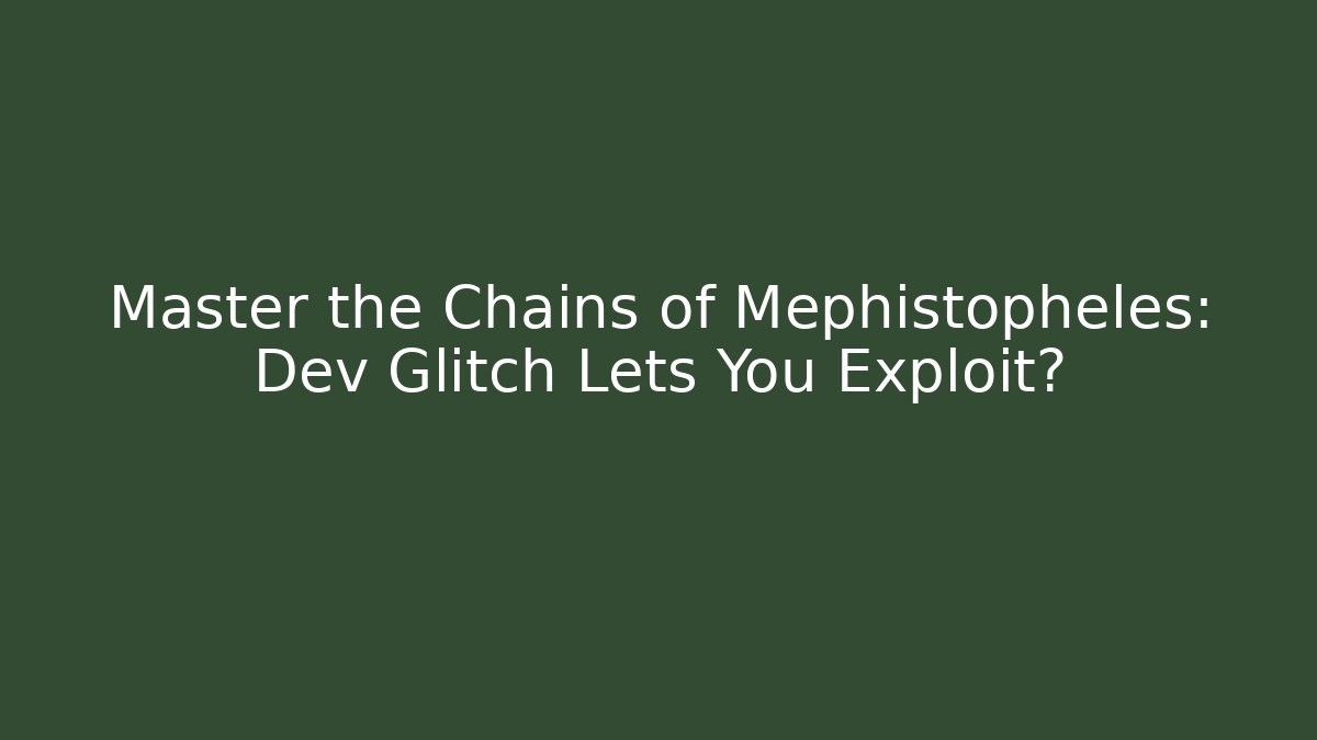 Master the Chains of Mephistopheles: Dev Glitch Lets You Exploit?