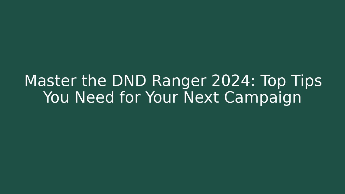 Master the DND Ranger 2024: Top Tips You Need for Your Next Campaign