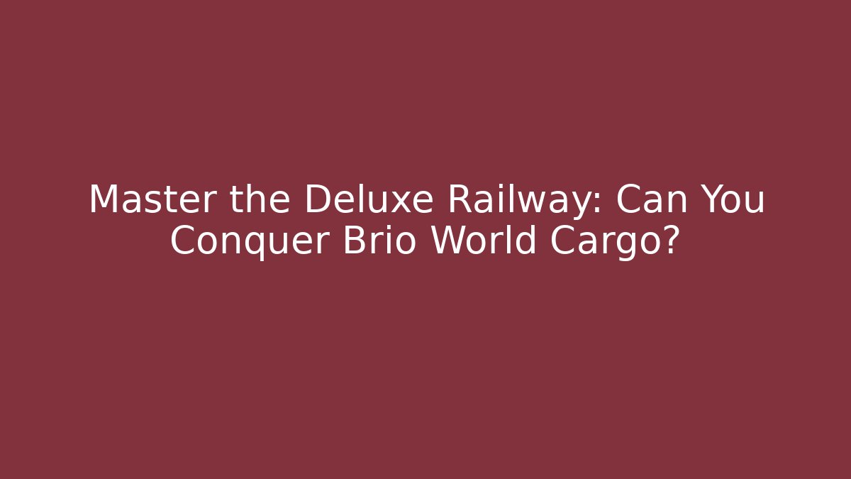 Master the Deluxe Railway: Can You Conquer Brio World Cargo?