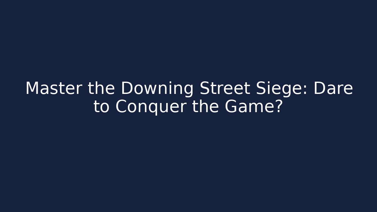 Master the Downing Street Siege: Dare to Conquer the Game?