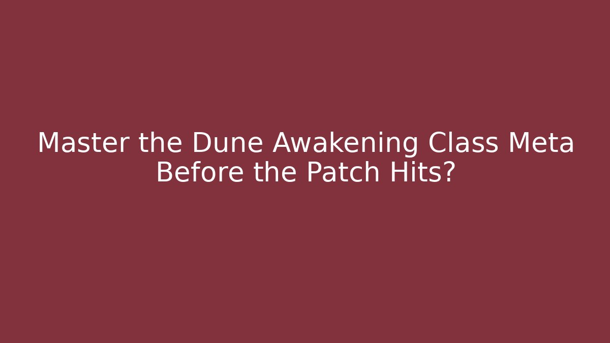 Master the Dune Awakening Class Meta Before the Patch Hits?