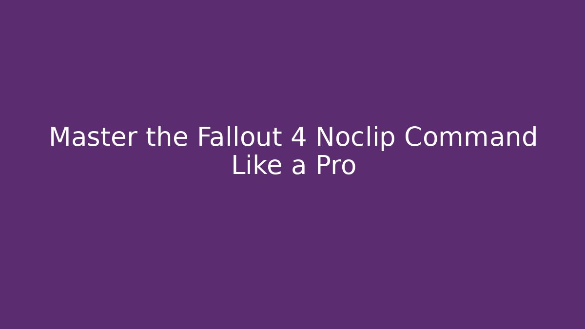 Master the Fallout 4 Noclip Command Like a Pro