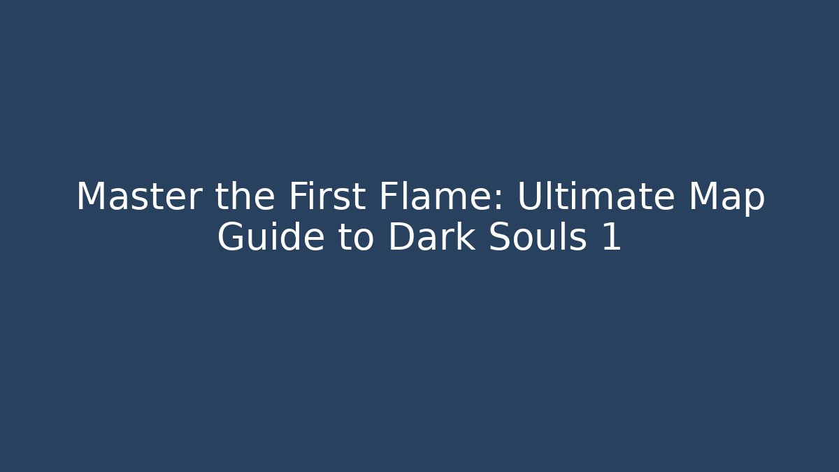 Master the First Flame: Ultimate Map Guide to Dark Souls 1