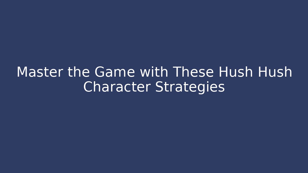 Master the Game with These Hush Hush Character Strategies