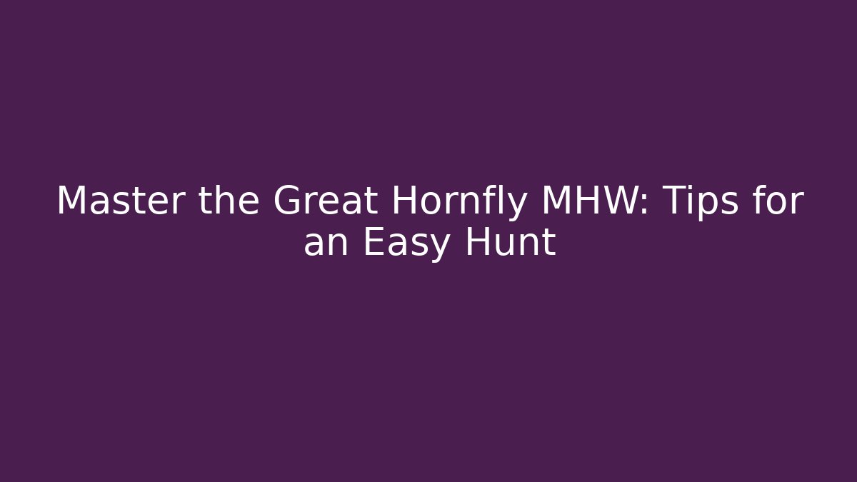 Master the Great Hornfly MHW: Tips for an Easy Hunt